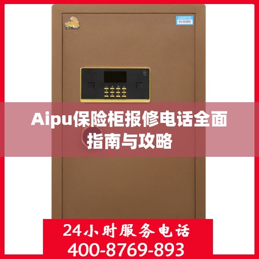 Aipu保险柜报修电话全面指南与攻略