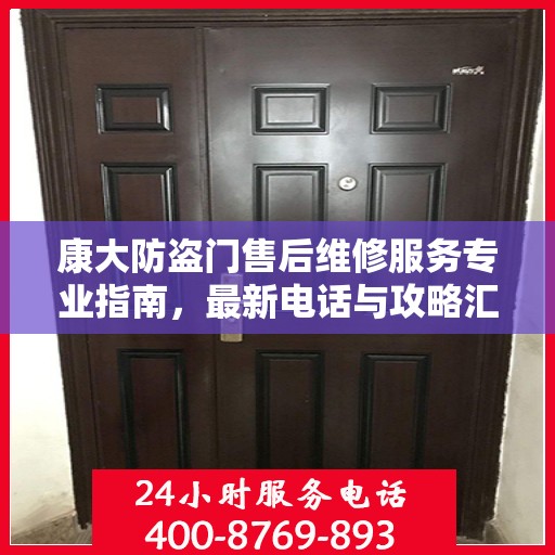 康大防盗门售后维修服务专业指南，最新电话与攻略汇总