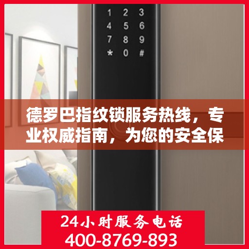 德罗巴指纹锁服务热线，专业权威指南，为您的安全保驾护航