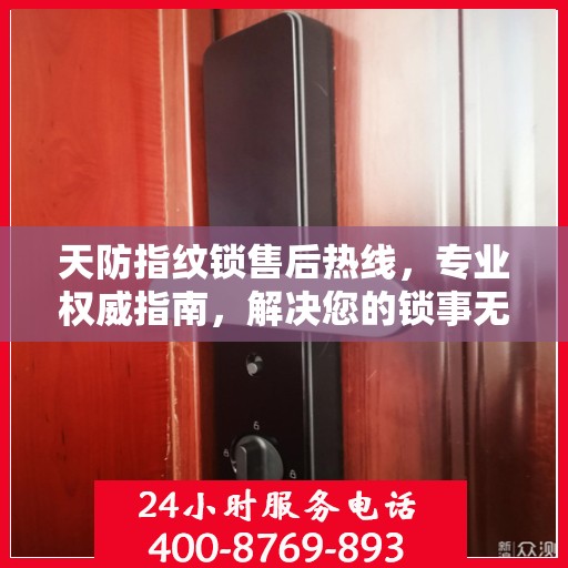 天防指纹锁售后热线，专业权威指南，解决您的锁事无忧
