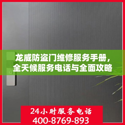 龙威防盗门维修服务手册，全天候服务电话与全面攻略指南