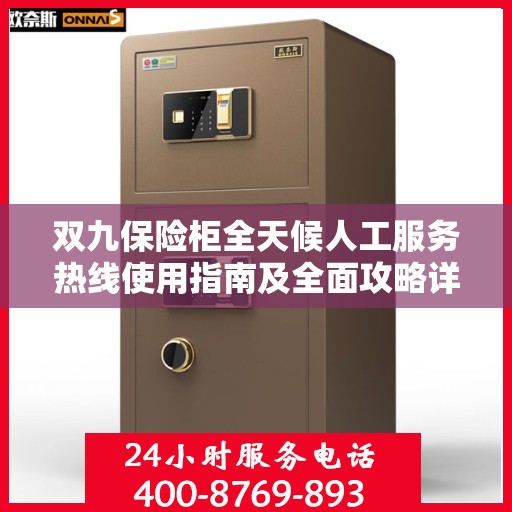 双九保险柜全天候人工服务热线使用指南及全面攻略详解