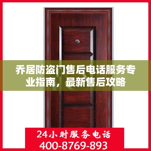 乔居防盗门售后电话服务专业指南，最新售后攻略