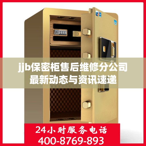 jjb保密柜售后维修分公司最新动态与资讯速递