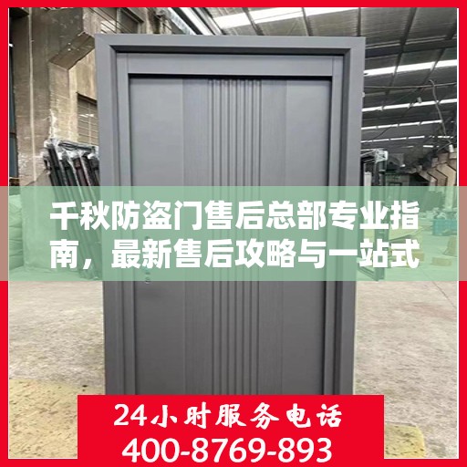 千秋防盗门售后总部专业指南，最新售后攻略与一站式服务体验