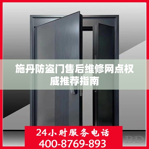 施丹防盗门售后维修网点权威推荐指南