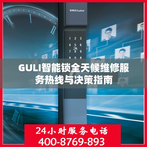 GULI智能锁全天候维修服务热线与决策指南