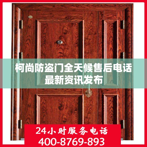 柯尚防盗门全天候售后电话最新资讯发布