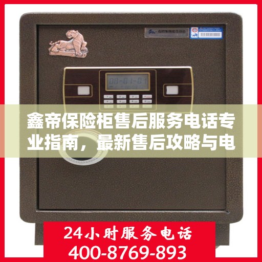 鑫帝保险柜售后服务电话专业指南，最新售后攻略与电话号码解密