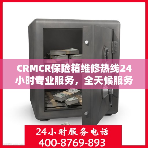 CRMCR保险箱维修热线24小时专业服务，全天候服务保障！