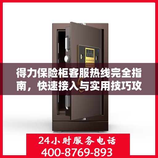 得力保险柜客服热线完全指南，快速接入与实用技巧攻略