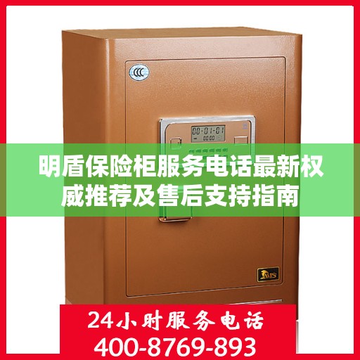 明盾保险柜服务电话最新权威推荐及售后支持指南