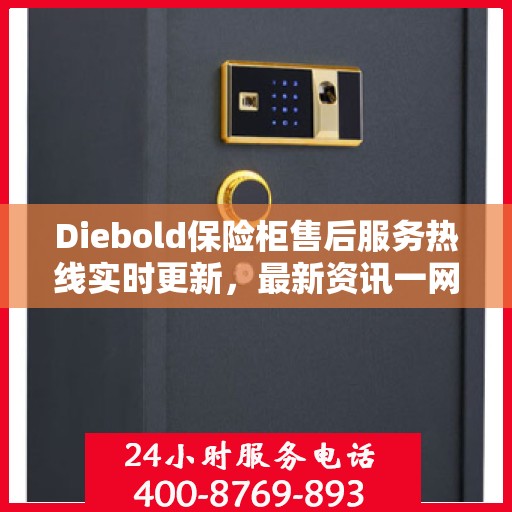 Diebold保险柜售后服务热线实时更新，最新资讯一网打尽