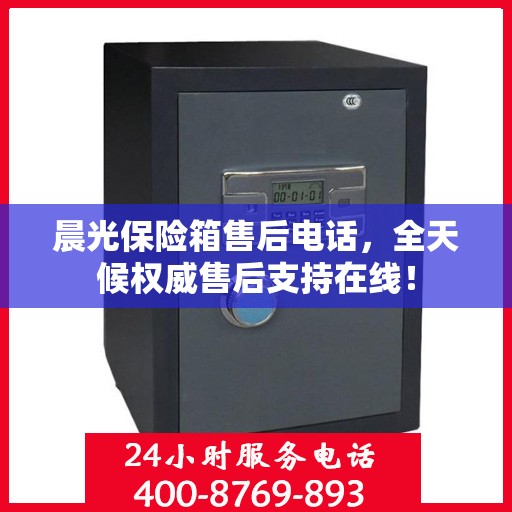 晨光保险箱售后电话，全天候权威售后支持在线！