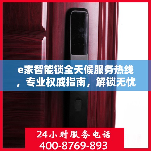 e家智能锁全天候服务热线，专业权威指南，解锁无忧体验
