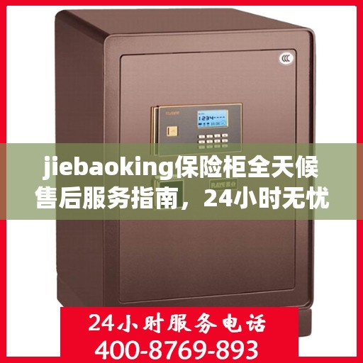 jiebaoking保险柜全天候售后服务指南，24小时无忧保障