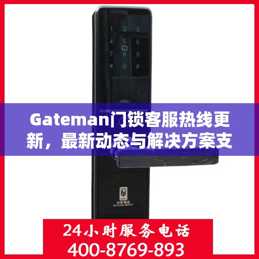 Gateman门锁客服热线更新，最新动态与解决方案支持