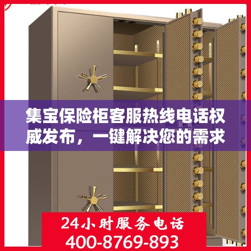 集宝保险柜客服热线电话权威发布，一键解决您的需求！