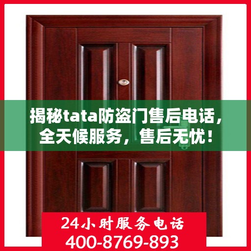 揭秘tata防盗门售后电话，全天候服务，售后无忧！