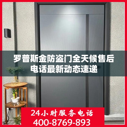 罗普斯金防盗门全天候售后电话最新动态速递