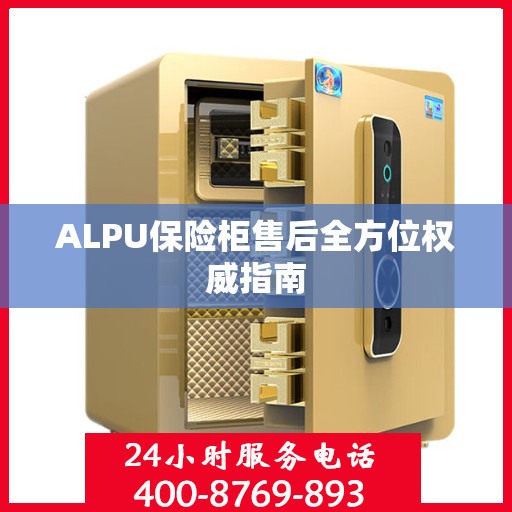 ALPU保险柜售后全方位权威指南