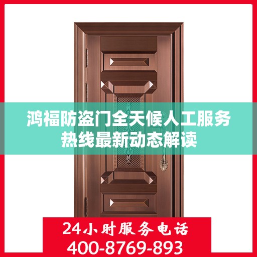 鸿福防盗门全天候人工服务热线最新动态解读