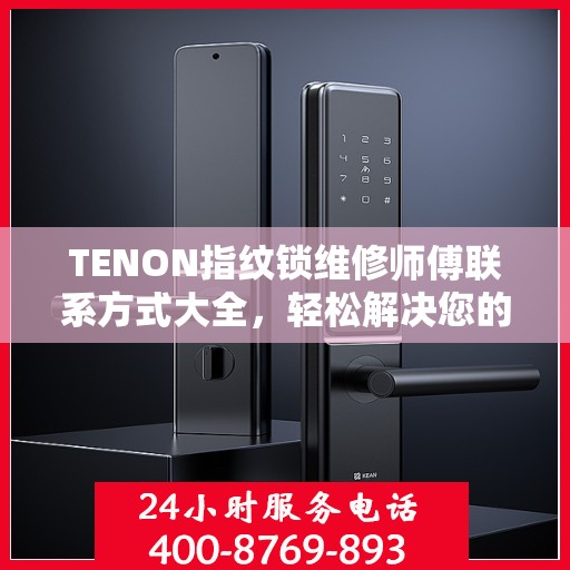 TENON指纹锁维修师傅联系方式大全，轻松解决您的锁具问题，一文读懂。