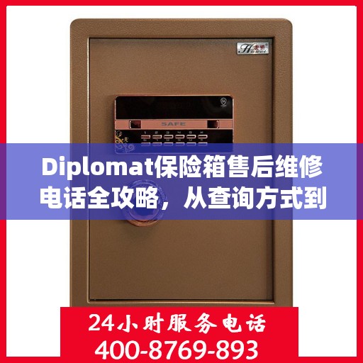 Diplomat保险箱售后维修电话全攻略，从查询方式到售后服务的详细指南