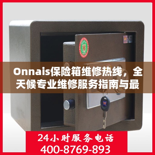 Onnais保险箱维修热线，全天候专业维修服务指南与最新攻略