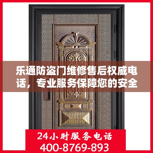 乐通防盗门维修售后权威电话，专业服务保障您的安全之门