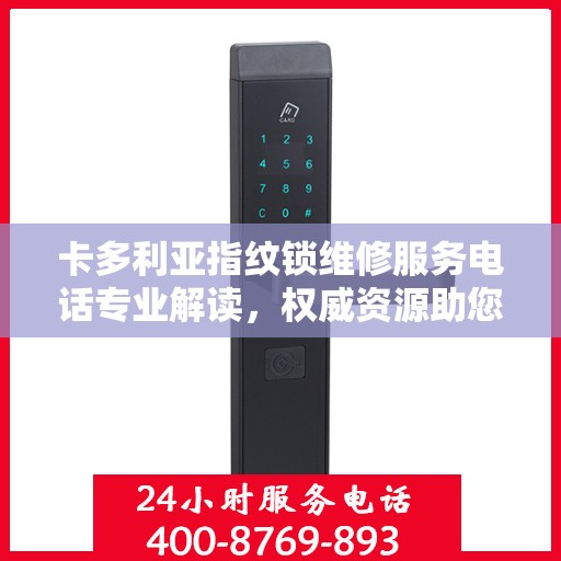 卡多利亚指纹锁维修服务电话专业解读，权威资源助您解决锁事困扰