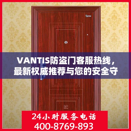 VANTIS防盗门客服热线，最新权威推荐与您的安全守护热线