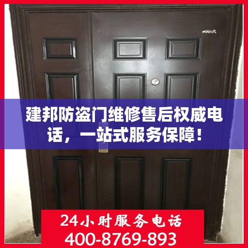 建邦防盗门维修售后权威电话，一站式服务保障！