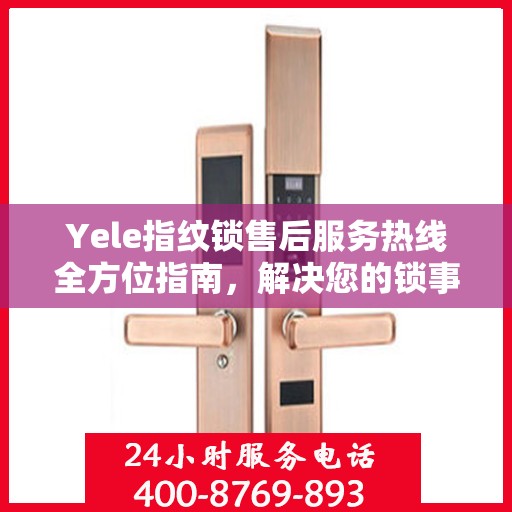 Yele指纹锁售后服务热线全方位指南，解决您的锁事无忧！