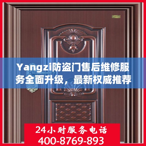 Yangzi防盗门售后维修服务全面升级，最新权威推荐与解决方案