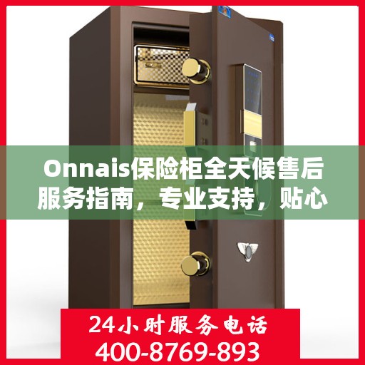 Onnais保险柜全天候售后服务指南，专业支持，贴心服务