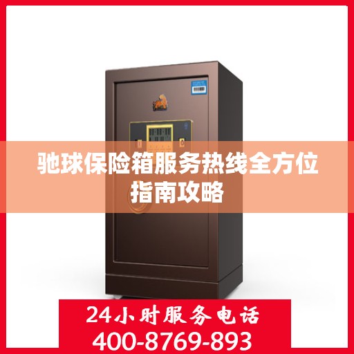 驰球保险箱服务热线全方位指南攻略