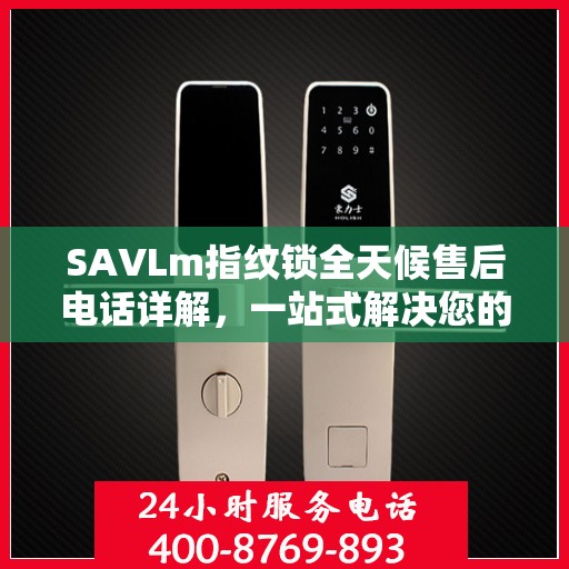 SAVLm指纹锁全天候售后电话详解，一站式解决您的疑问与需求
