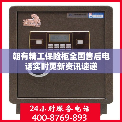 朝有精工保险柜全国售后电话实时更新资讯速递