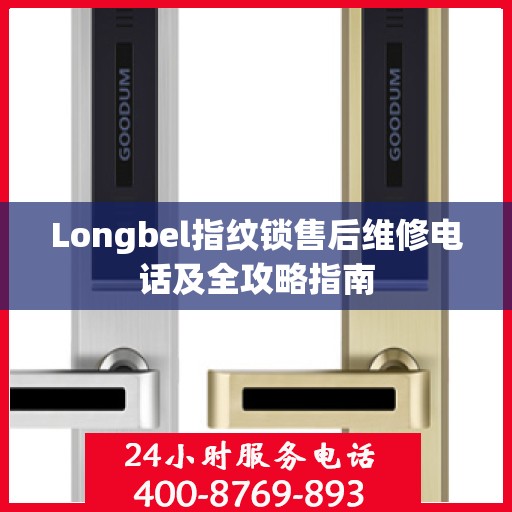 Longbel指纹锁售后维修电话及全攻略指南