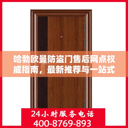 哈勃欧曼防盗门售后网点权威指南，最新推荐与一站式服务