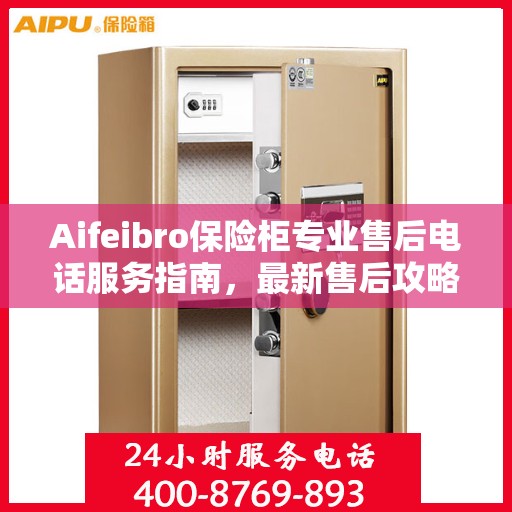 Aifeibro保险柜专业售后电话服务指南，最新售后攻略与解决方案