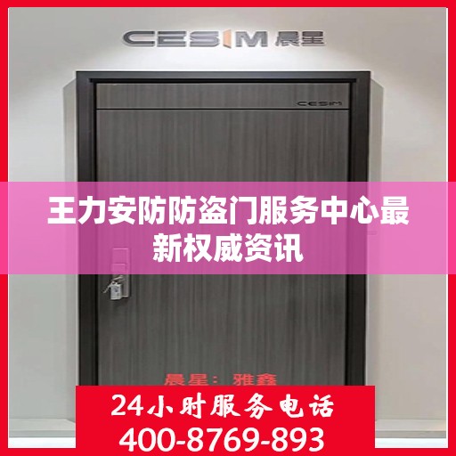 王力安防防盗门服务中心最新权威资讯