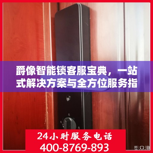 爵像智能锁客服宝典，一站式解决方案与全方位服务指南