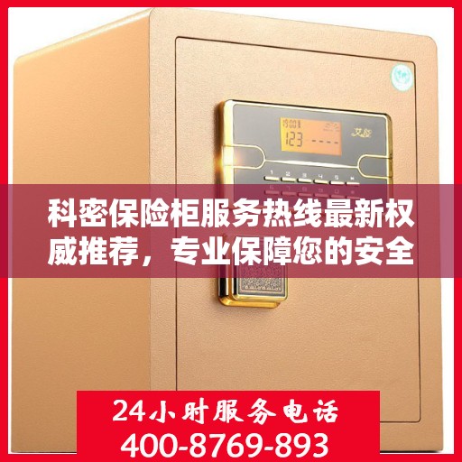 科密保险柜服务热线最新权威推荐，专业保障您的安全与信赖
