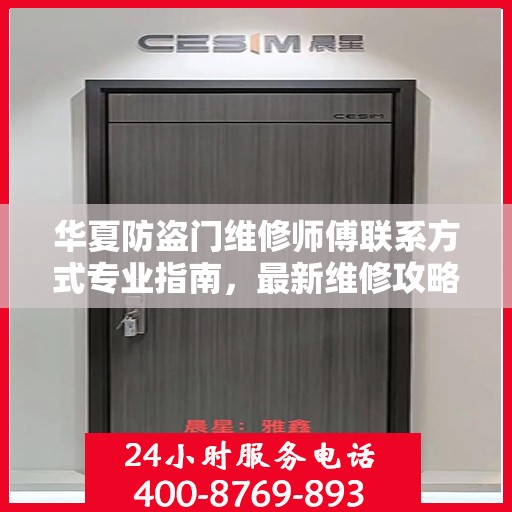 华夏防盗门维修师傅联系方式专业指南，最新维修攻略与电话资源速递