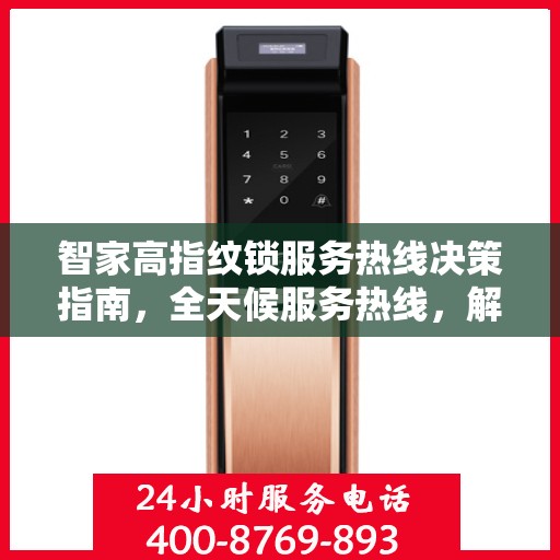 智家高指纹锁服务热线决策指南，全天候服务热线，解决您的锁事无忧