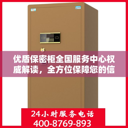 优盾保密柜全国服务中心权威解读，全方位保障您的信息安全