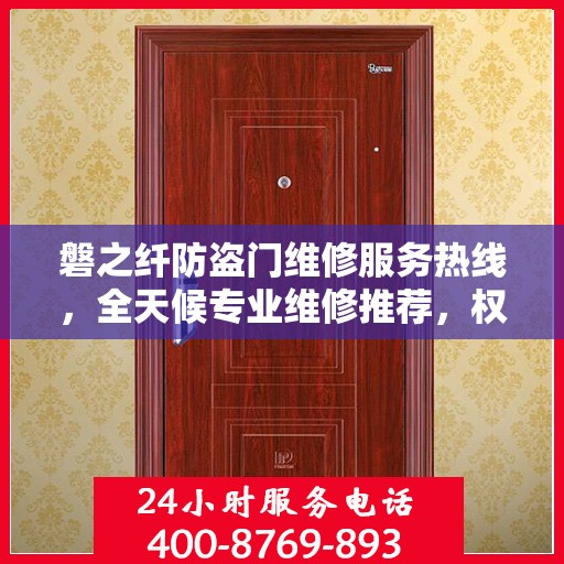 磐之纤防盗门维修服务热线，全天候专业维修推荐，权威推荐最新服务电话！