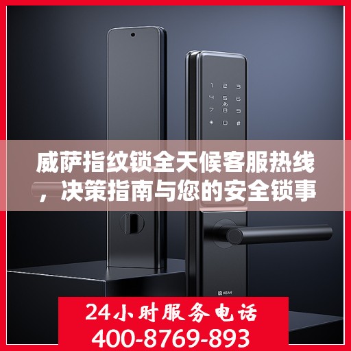威萨指纹锁全天候客服热线，决策指南与您的安全锁事无忧